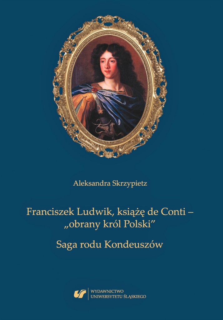 Franciszek Ludwik, książę de Conti – „obrany król Polski”. Saga rodu Kondeuszów
